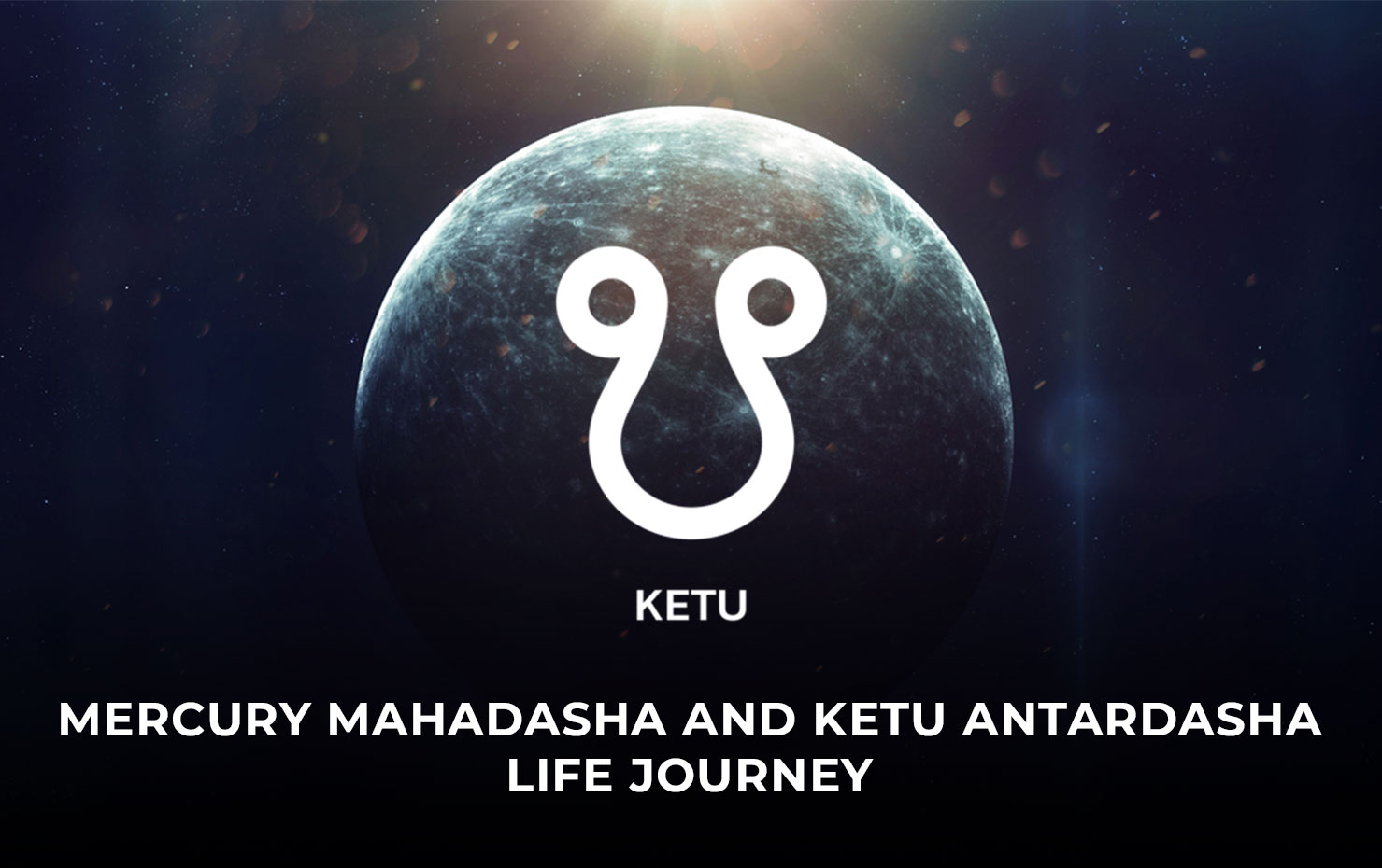 Mercury Mahadasha and Ketu Antardasha Life Journey