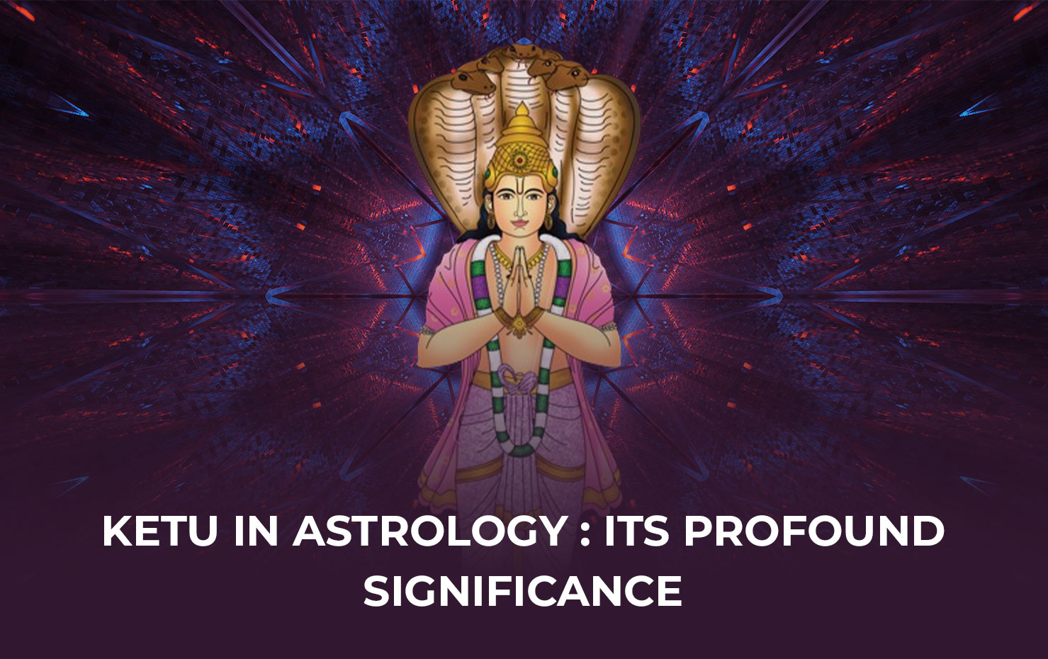 Ketu in Astrology : Its Profound Significance