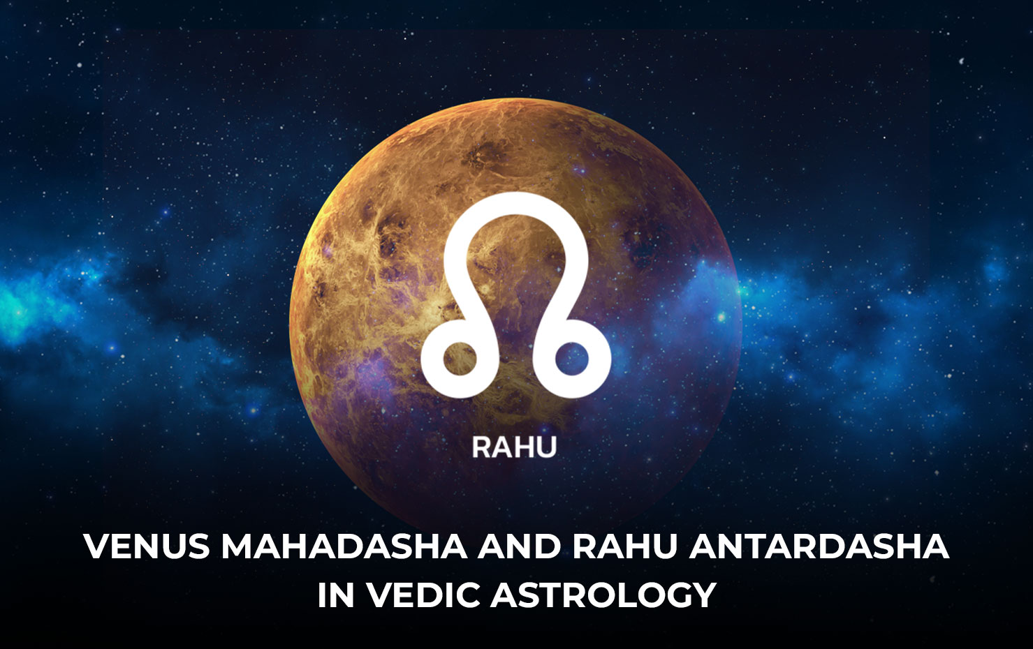 Venus  Mahadasha  and  Rahu  Antardasha  in  Vedic Astrology