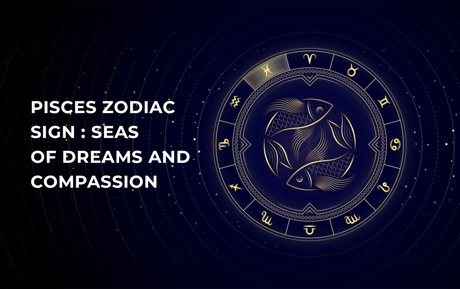 Pisces Zodiac Sign : Seas of Dreams and Compassion