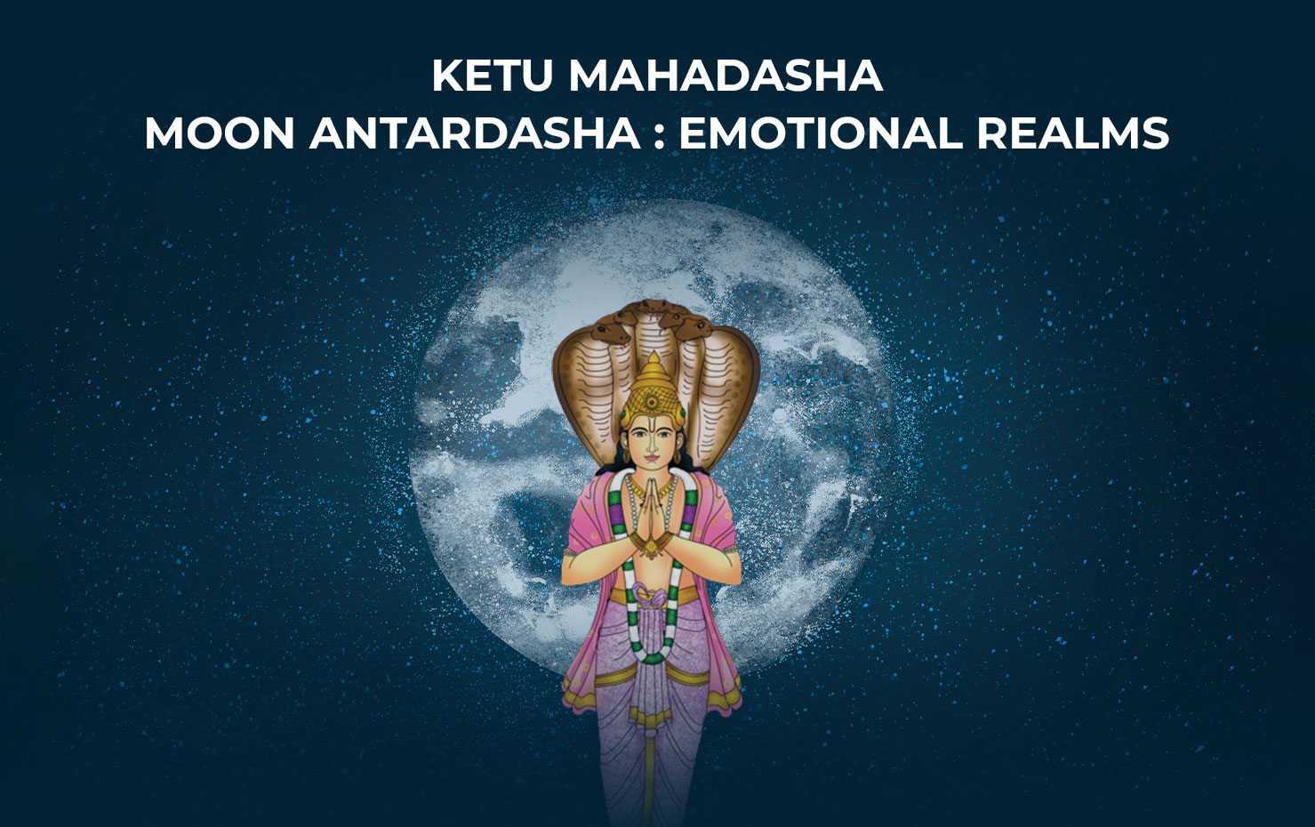 Ketu Mahadasha Moon Antardasha : Emotional Realms